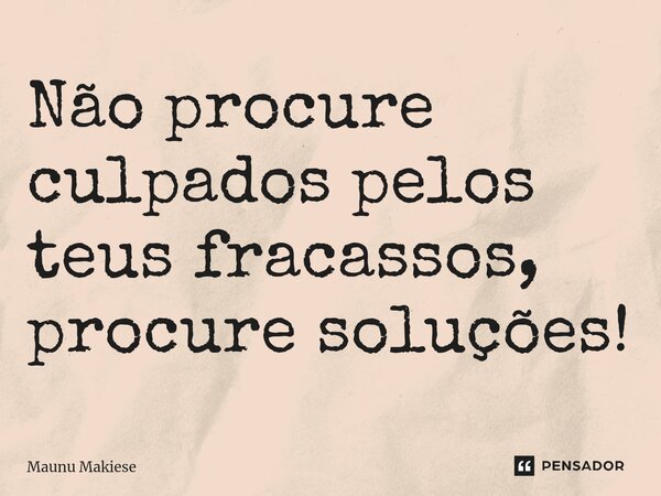 ⁠Não procure culpados pelos teus fracassos, procure soluções!... Frase de Maunu Makiese.