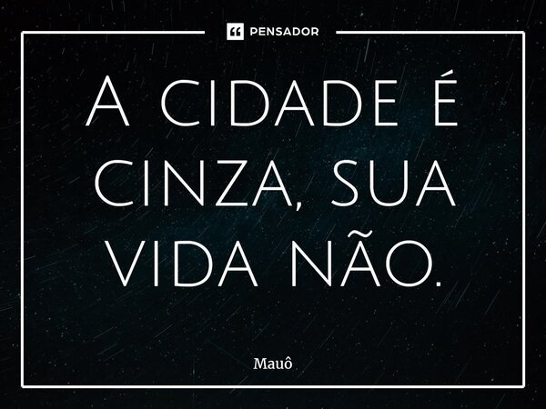 ⁠A cidade é cinza, sua vida não.... Frase de Mauô.