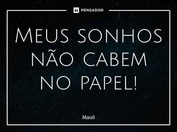 Meus sonhos não cabem no papel!... Frase de Mauô.