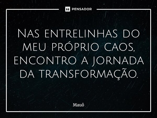 ⁠Nas entrelinhas do meu próprio caos, encontro a jornada da transformação.... Frase de Mauô.