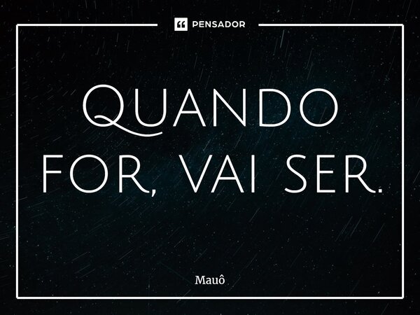 ⁠Quando for, vai ser.... Frase de Mauô.