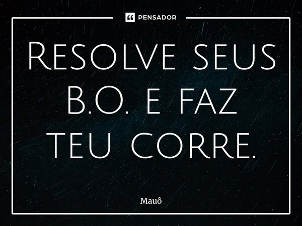 ⁠Resolve seus B.O. e faz teu corre.... Frase de Mauô.