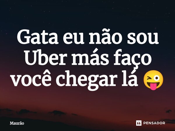 ⁠Gata eu não sou Uber más faço você chegar lá 😜... Frase de Maurão.