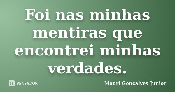 Foi nas minhas mentiras que encontrei minhas verdades.... Frase de Mauri Gonçalves Junior.