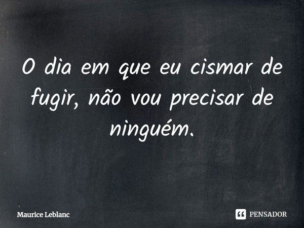 ⁠O dia em que eu cismar de fugir, não vou precisar de ninguém.... Frase de Maurice Leblanc.