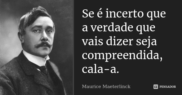 Se é incerto que a verdade que vais dizer seja compreendida, cala-a.... Frase de Maurice Maeterlinck.