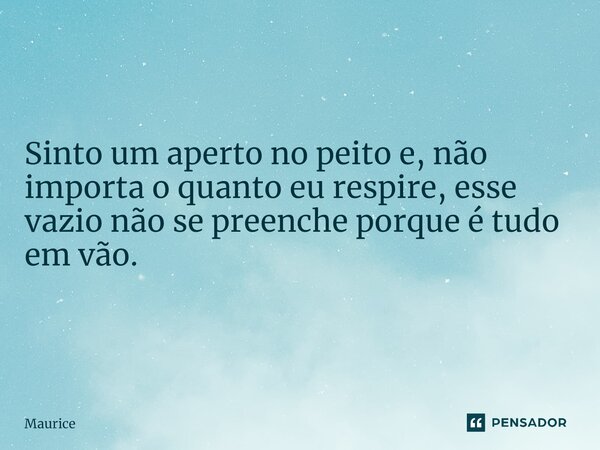 ⁠Sinto um aperto no peito e, não importa o quanto eu respire, esse vazio não se preenche porque é tudo em vão.... Frase de Maurice.