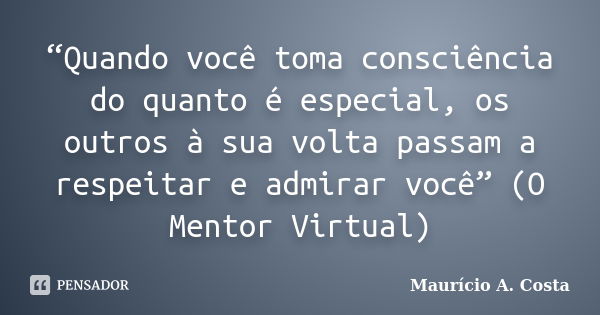 “Quando você toma consciência do quanto é especial, os outros à sua volta passam a respeitar e admirar você” (O Mentor Virtual)... Frase de Mauricio A Costa.