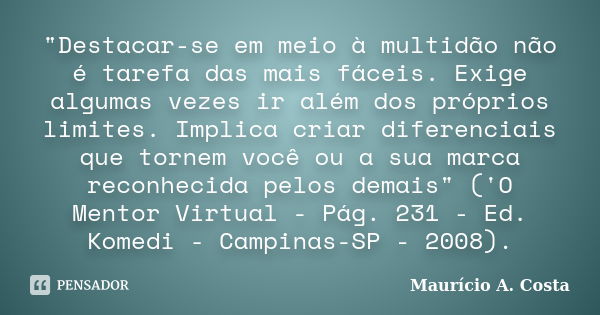 "Destacar-se em meio à multidão não é tarefa das mais fáceis. Exige algumas vezes ir além dos próprios limites. Implica criar diferenciais que tornem você ... Frase de Mauricio A Costa.