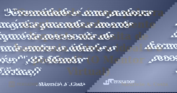 "Serenidade é uma palavra mágica quando a mente inquieta necessita de harmonia entre o ideal e o possível" (O Mentor Virtual)... Frase de Mauricio A Costa.