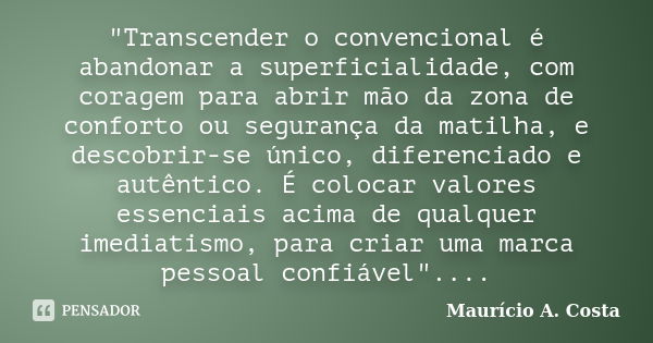 "Transcender o convencional é abandonar a superficialidade, com coragem para abrir mão da zona de conforto ou segurança da matilha, e descobrir-se único, d... Frase de Mauricio A Costa.