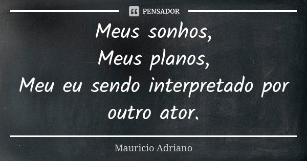 Meus sonhos, Meus planos, Meu eu sendo interpretado por outro ator.... Frase de Mauricio Adriano.