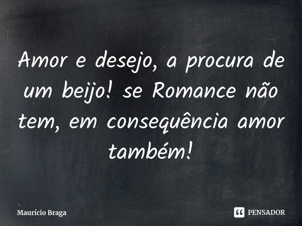 ⁠Amor e desejo, a procura de um beijo! se Romance não tem, em consequência amor também!... Frase de Maurício Braga.