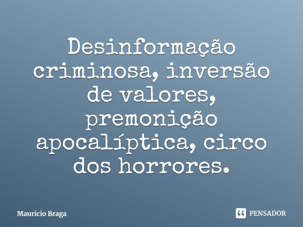 ⁠Desinformação criminosa, inversão de valores, premonição apocalíptica, circo dos horrores.... Frase de Mauricio Braga.