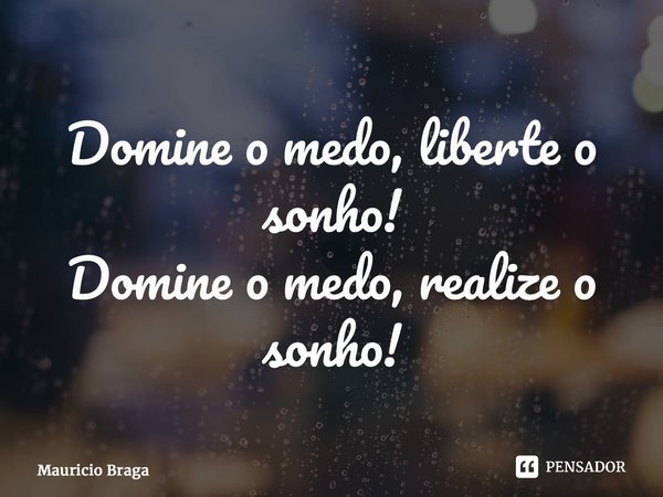 ⁠Domine o medo, liberte o sonho! ⁠Domine o medo, realize o sonho!... Frase de Mauricio Braga.