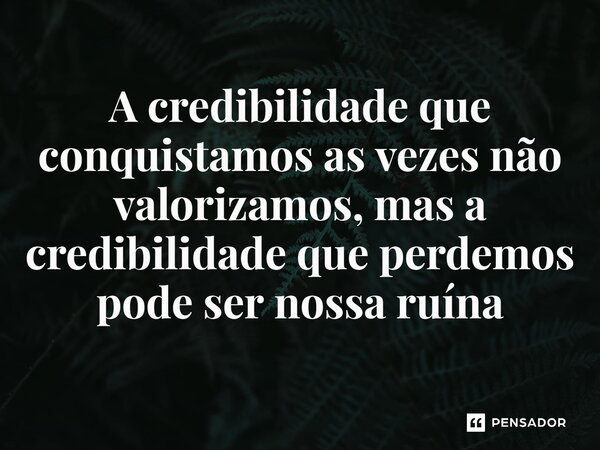 ⁠A credibilidade que conquistamos as vezes não valorizamos, mas a credibilidade que perdemos pode ser nossa ruína... Frase de Mauricio C Cantelli.