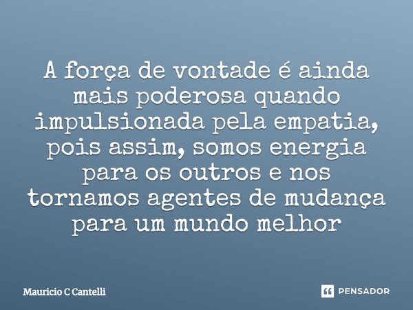 ⁠A força de vontade é ainda mais poderosa quando impulsionada pela empatia, pois assim, somos energia para os outros e nos tornamos agentes de mudança para um m... Frase de Mauricio C Cantelli.