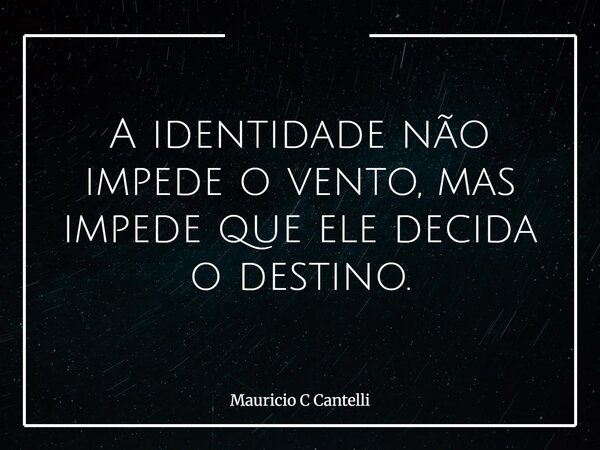 A identidade não impede o vento, mas impede que ele decida o destino.... Frase de Mauricio C Cantelli.