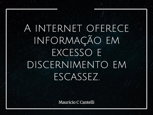 A internet oferece informação em excesso e discernimento em escassez.... Frase de Mauricio C Cantelli.