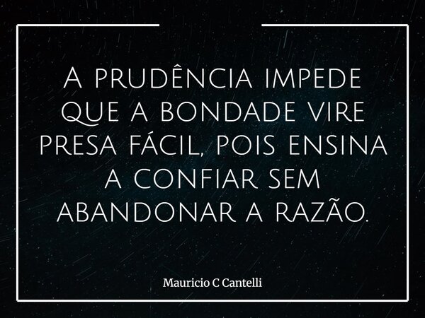 A prudência impede que a bondade vire presa fácil, pois ensina a confiar sem abandonar a razão.... Frase de Mauricio C Cantelli.