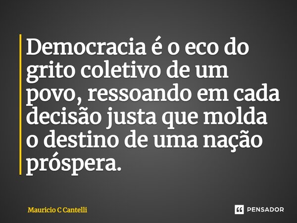 ⁠Democracia é o eco do grito coletivo de um povo, ressoando em cada decisão justa que molda o destino de uma nação próspera.... Frase de Mauricio C Cantelli.