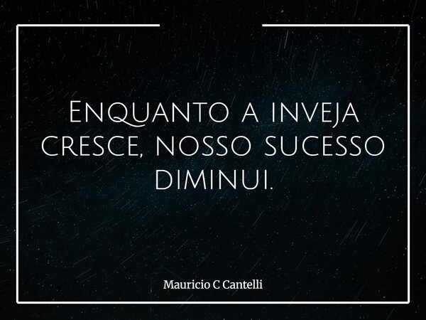 Enquanto a inveja cresce, nosso sucesso diminui.... Frase de Mauricio C Cantelli.
