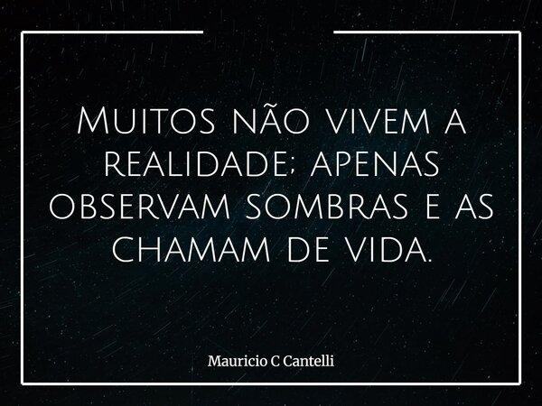 Muitos não vivem a realidade; apenas observam sombras e as chamam de vida.... Frase de Mauricio C Cantelli.