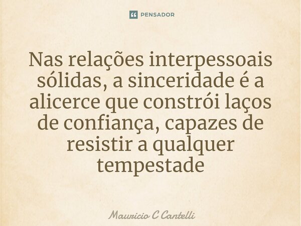 ⁠Nas relações interpessoais sólidas, a sinceridade é a alicerce que constrói laços de confiança, capazes de resistir a qualquer tempestade... Frase de Mauricio C Cantelli.