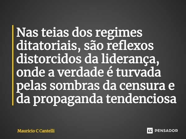 ⁠Nas teias dos regimes ditatoriais, são reflexos distorcidos da liderança, onde a verdade é turvada pelas sombras da censura e da propaganda tendenciosa... Frase de Mauricio C Cantelli.