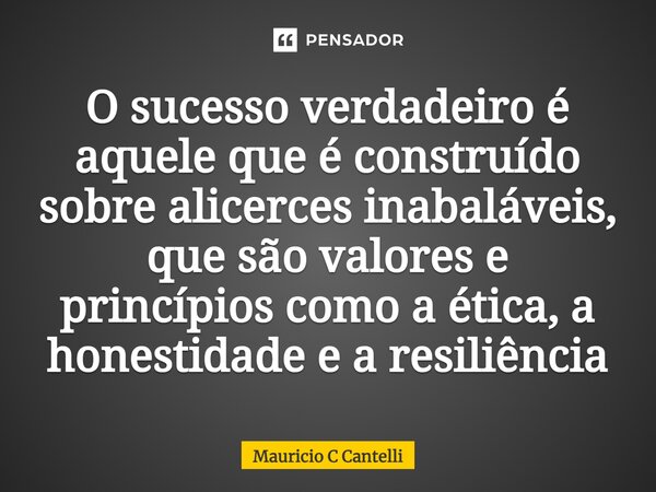 ⁠O sucesso verdadeiro é aquele que é construído sobre alicerces inabaláveis, que são valores e princípios como a ética, a honestidade e a resiliência... Frase de Mauricio C Cantelli.