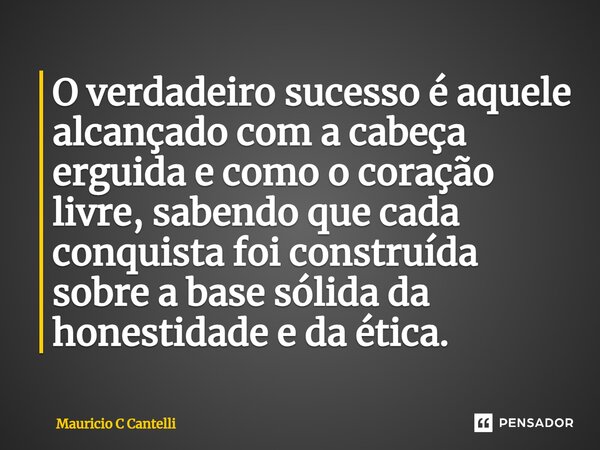 ⁠O verdadeiro sucesso é aquele alcançado com a cabeça erguida e como o coração livre, sabendo que cada conquista foi construída sobre a base sólida da honestida... Frase de Mauricio C Cantelli.