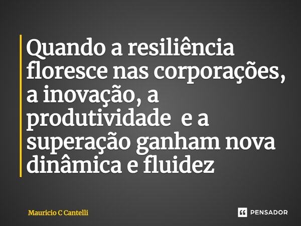 ⁠Quando a resiliência floresce nas corporações, a inovação, a produtividade e a superação ganham nova dinâmica e fluidez... Frase de Mauricio C Cantelli.