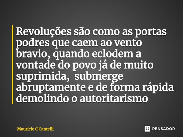 ⁠⁠Revoluções são como as portas podres que caem ao vento bravio, quando eclodem a vontade do povo já de muito suprimida, submerge abruptamente e de forma rápida... Frase de Mauricio C Cantelli.