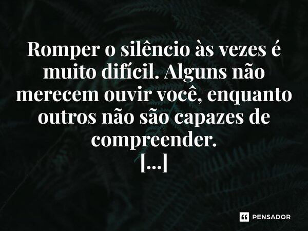 ⁠Romper o silêncio às vezes é muito difícil. Alguns não merecem ouvir você, enquanto outros não são capazes de compreender.... Frase de Mauricio C Cantelli.