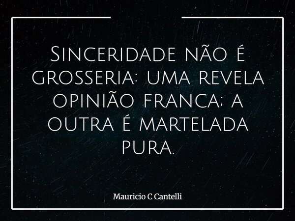 Sinceridade não é grosseria: uma revela opinião franca; a outra é martelada pura.... Frase de Mauricio C Cantelli.