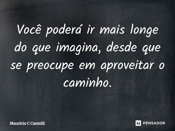 ⁠Você poderá ir mais longe do que imagina, desde que se preocupe em aproveitar o caminho.... Frase de Maurício C Cantelli.