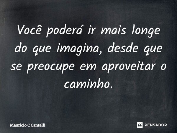 ⁠Você poderá ir mais longe do que imagina, desde que se preocupe em aproveitar o caminho.... Frase de Maurício C Cantelli.