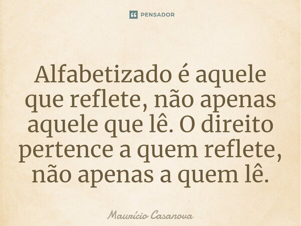 ⁠Alfabetizado é aquele que reflete, não apenas aquele que lê. O direito pertence a quem reflete, não apenas a quem lê.... Frase de Mauricio Casanova.