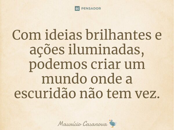 ⁠Com ideias brilhantes e ações iluminadas, podemos criar um mundo onde a escuridão não tem vez.... Frase de Maurício Casanova.