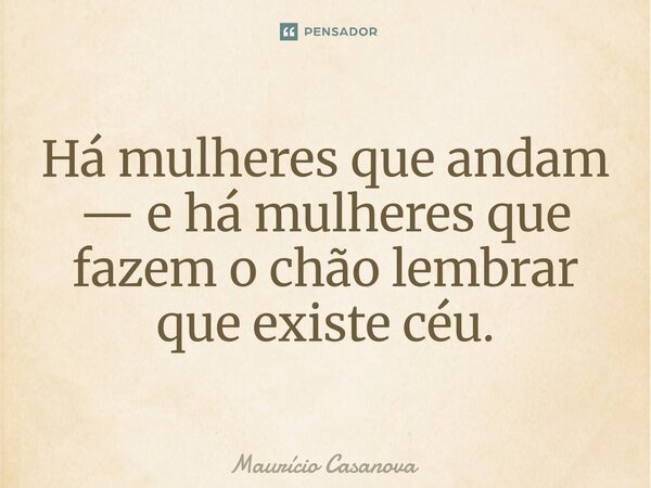 ⁠Há mulheres que andam — e há mulheres que fazem o chão lembrar que existe céu.... Frase de Mauricio Casanova.