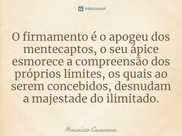 ⁠O firmamento é o apogeu dos mentecaptos, o seu ápice esmorece a compreensão dos próprios limites, os quais ao serem concebidos, desnudam a majestade do ilimita... Frase de Mauricio Casanova.