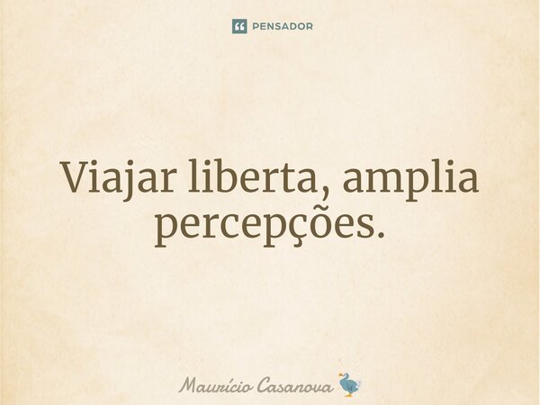 ⁠Viajar liberta, amplia percepções.... Frase de Maurício Casanova.