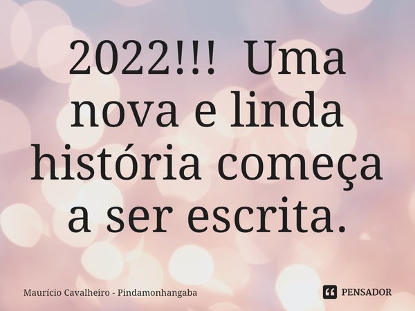 ⁠2022!!! Uma nova e linda história começa a ser escrita.... Frase de Maurício Cavalheiro - Pindamonhangaba.