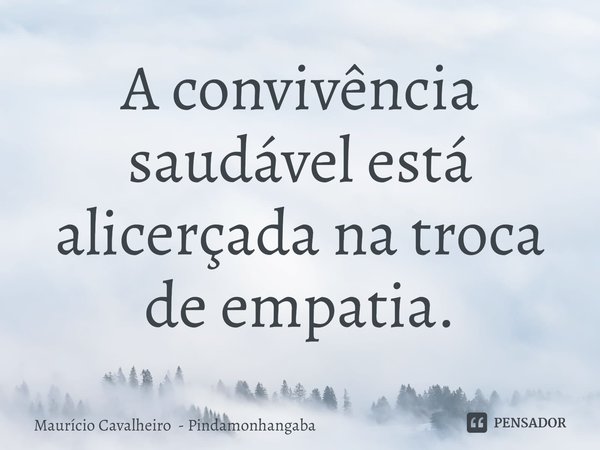 ⁠A convivência saudável está alicerçada na troca de empatia.... Frase de Maurício Cavalheiro - Pindamonhangaba.