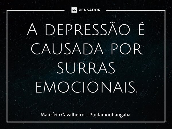 ⁠A depressão é causada por surras emocionais.... Frase de Maurício Cavalheiro - Pindamonhangaba.