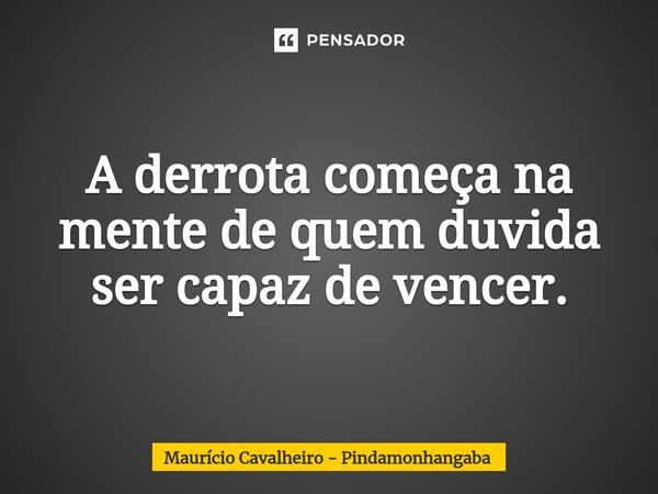 ⁠A derrota começa na mente de quem duvida ser capaz de vencer.... Frase de Maurício Cavalheiro - Pindamonhangaba.