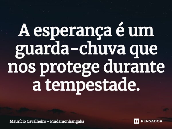 ⁠A esperança é um guarda-chuva que nos protege durante a tempestade.... Frase de Maurício Cavalheiro - Pindamonhangaba.