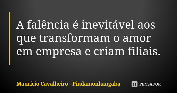 A falência é inevitável aos que transformam o amor em empresa e criam filiais.... Frase de Maurício Cavalheiro - Pindamonhangaba.