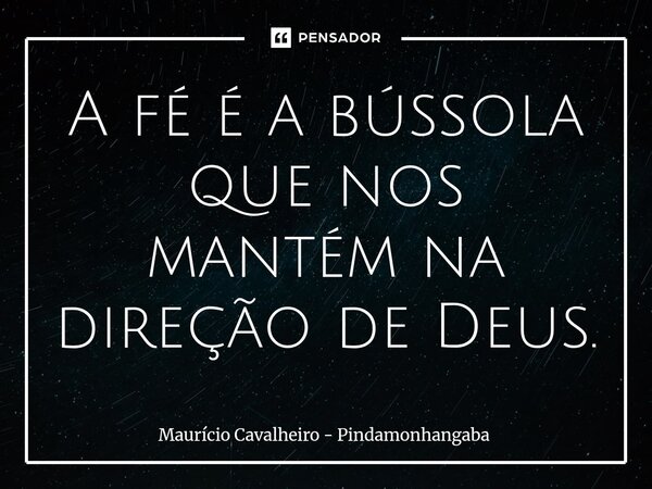 ⁠A fé é a bússola que nos mantém na direção de Deus.... Frase de Maurício Cavalheiro - Pindamonhangaba.