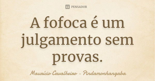 A fofoca é um julgamento sem provas.... Frase de Maurício Cavalheiro - Pindamonhangaba.